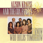 I Know Who Holds Tomorrow - Alison Krauss + Cox Family