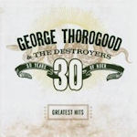 30 Years Of Rock - Greatest Hits - George Thorogood + the Destroyers