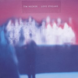 Love Streams - Tim Hecker