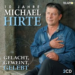 Gelacht, geweint, gelebt - 10 Jahre Michael Hirte - Michael Hirte