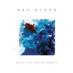 What The Water Wants - Ray Alder