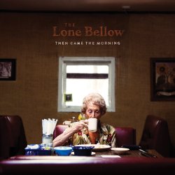 Then Came The Morning - Lone Bellow