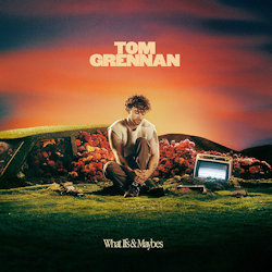 What Ifs And Maybes - Tom Grennan
