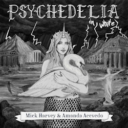 Psychedelia In White. - Mick Harvey + Amanda Acevedo