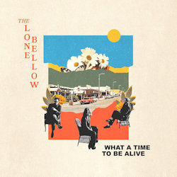 What A Time To Be Alive. - Lone Bellow